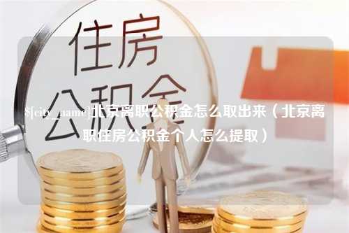 黔东南北京离职公积金怎么取出来（北京离职住房公积金个人怎么提取）