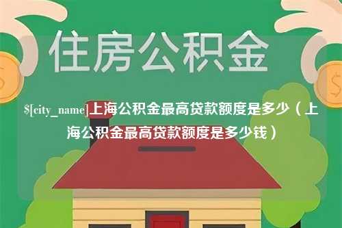 黔东南上海公积金最高贷款额度是多少（上海公积金最高贷款额度是多少钱）